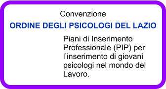 Convenzione  ORDINE DEGLI PSICOLOGI DEL LAZIO Piani di Inserimento Professionale (PIP) per l’inserimento di giovani psicologi nel mondo del Lavoro.